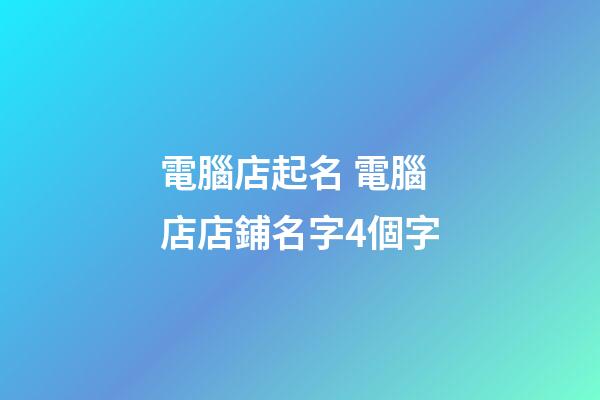 電腦店起名 電腦店店鋪名字4個字-第1張-店鋪起名-玄機派